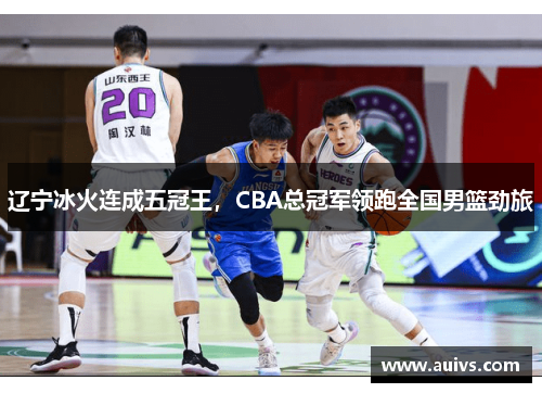 辽宁冰火连成五冠王，CBA总冠军领跑全国男篮劲旅