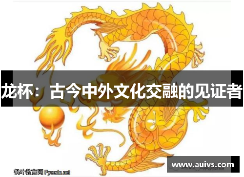 龙杯：古今中外文化交融的见证者