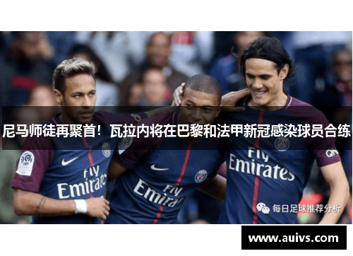 尼马师徒再聚首！瓦拉内将在巴黎和法甲新冠感染球员合练