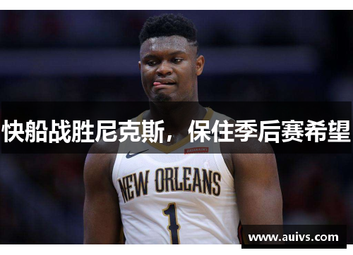 快船战胜尼克斯，保住季后赛希望