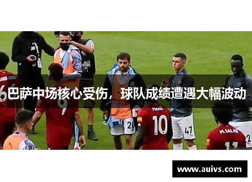 巴萨中场核心受伤，球队成绩遭遇大幅波动