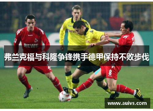 弗兰克福与科隆争锋携手德甲保持不败步伐
