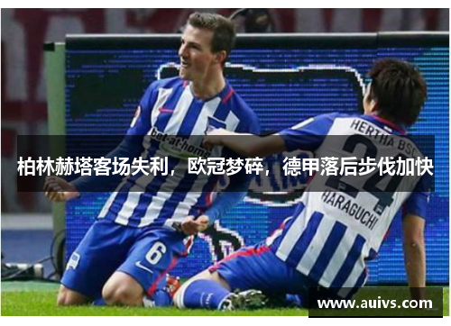 柏林赫塔客场失利，欧冠梦碎，德甲落后步伐加快