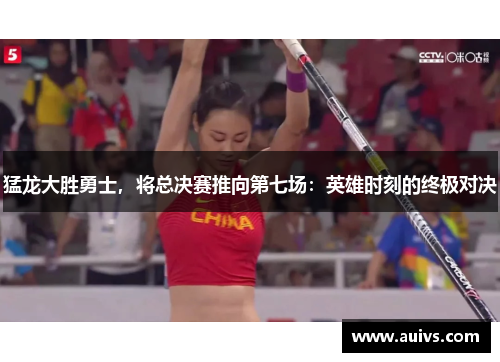 猛龙大胜勇士，将总决赛推向第七场：英雄时刻的终极对决