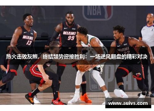 热火击败灰熊，终结颓势迎接胜利：一场逆风翻盘的精彩对决
