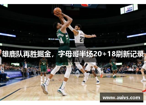 雄鹿队再胜掘金，字母哥半场20+18刷新记录