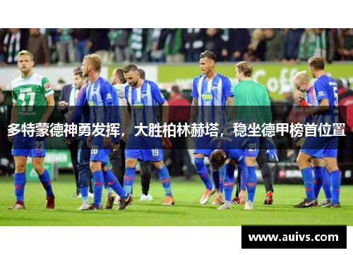 多特蒙德神勇发挥，大胜柏林赫塔，稳坐德甲榜首位置