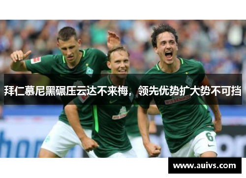 拜仁慕尼黑碾压云达不来梅，领先优势扩大势不可挡
