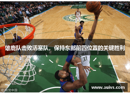 雄鹿队击败活塞队，保持东部前四位置的关键胜利