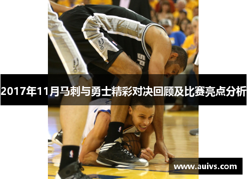 2017年11月马刺与勇士精彩对决回顾及比赛亮点分析