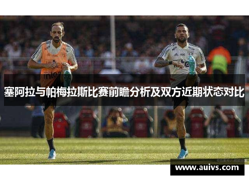 塞阿拉与帕梅拉斯比赛前瞻分析及双方近期状态对比