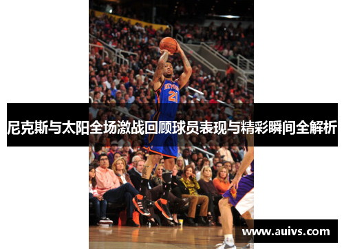 尼克斯与太阳全场激战回顾球员表现与精彩瞬间全解析