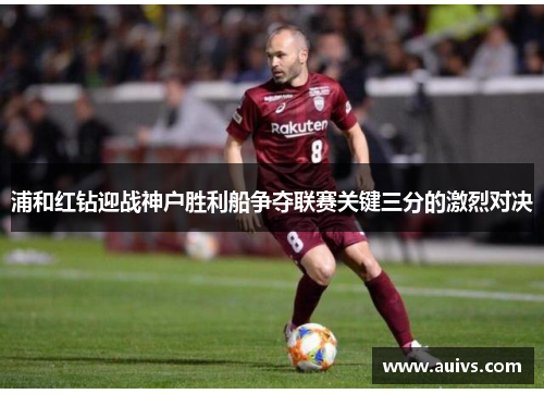 浦和红钻迎战神户胜利船争夺联赛关键三分的激烈对决