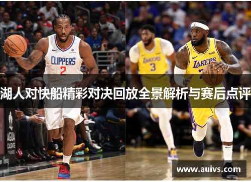 湖人对快船精彩对决回放全景解析与赛后点评