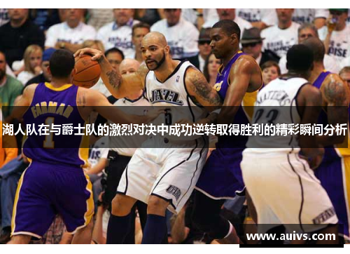 湖人队在与爵士队的激烈对决中成功逆转取得胜利的精彩瞬间分析