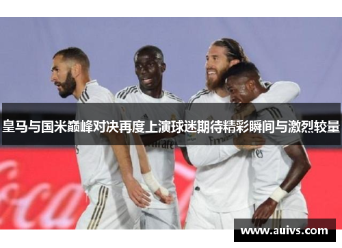皇马与国米巅峰对决再度上演球迷期待精彩瞬间与激烈较量