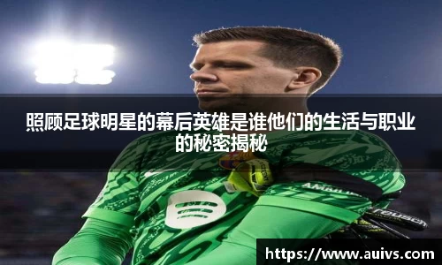 照顾足球明星的幕后英雄是谁他们的生活与职业的秘密揭秘