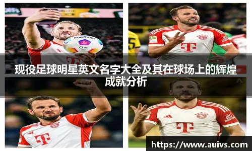 现役足球明星英文名字大全及其在球场上的辉煌成就分析