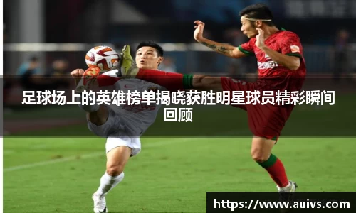 足球场上的英雄榜单揭晓获胜明星球员精彩瞬间回顾