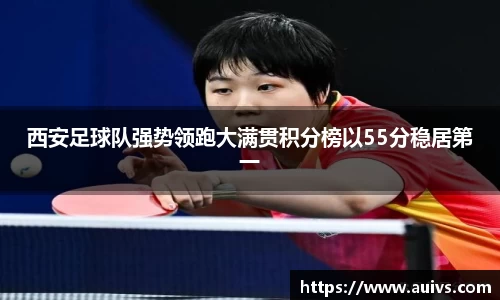 西安足球队强势领跑大满贯积分榜以55分稳居第一