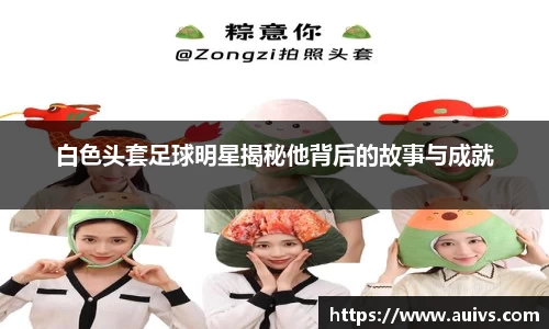 白色头套足球明星揭秘他背后的故事与成就
