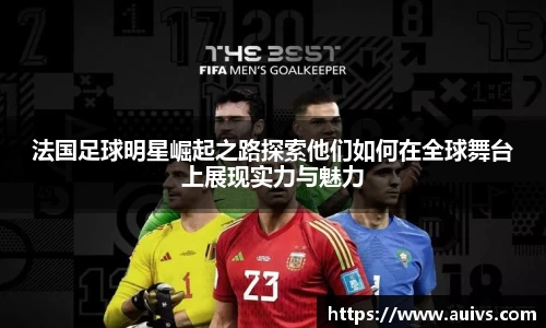 法国足球明星崛起之路探索他们如何在全球舞台上展现实力与魅力