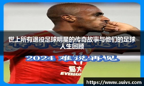 世上所有退役足球明星的传奇故事与他们的足球人生回顾