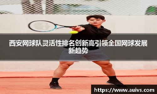 西安网球队灵活性排名创新高引领全国网球发展新趋势